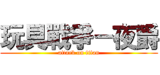 玩具戰爭－夜爵 (attack on titan)