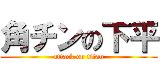 角チンの下平 (attack on titan)