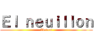Ｅｌ ｎｅｕｉｌｌｏｎ (Ibovoui)