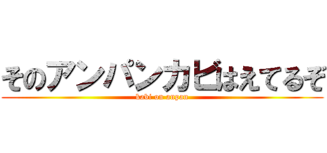 そのアンパンカビはえてるぞ (kabi on anpan)
