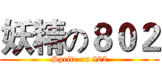 妖精の８０２ (Sprite on 802)