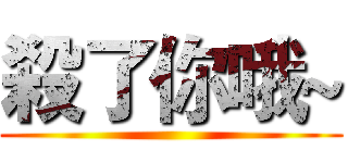 殺了你哦~ ()