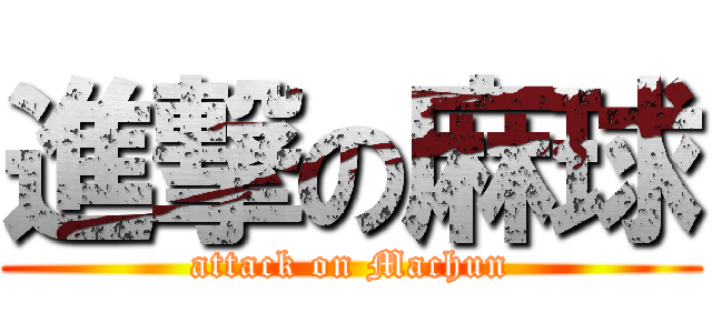 進撃の麻球 (attack on Machun)