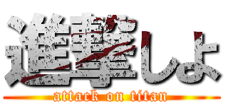 進撃しよ (attack on titan)