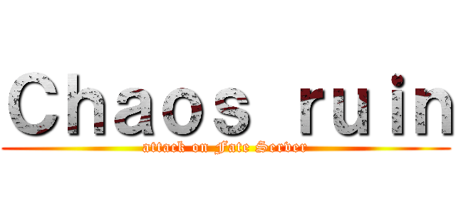 Ｃｈａｏｓ ｒｕｉｎ (attack on Fate Server)
