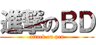 進撃のＢＤ (attack on pen)