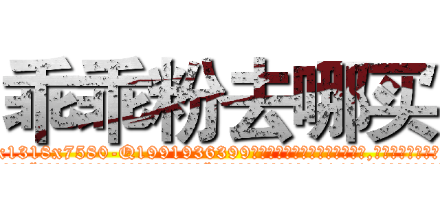 乖乖粉去哪买 (乖乖粉去哪买【电.话156x1318x7580-Q1991936399鑫宏药业】我们做的是长期生意,靠的是老客户长期支持
参考消息网2月20日报道 韩媒称，“剩女多、离婚率高的城市，房价一定会上涨。”这是中国经济学家金岩石2016年12月参加在上海举行的房地产相关论坛时说的话。
)