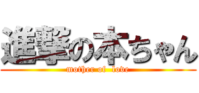 進撃の本ちゃん (mother of  love)