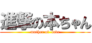 進撃の本ちゃん (mother of  love)