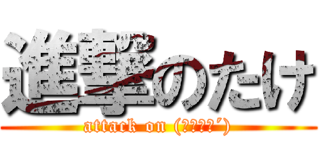 進撃のたけ (attack on (｀･ω･´))