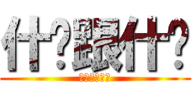 什么跟什么 (？？？？？？)