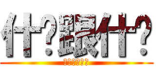 什么跟什么 (？？？？？？)