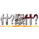 什么跟什么 (？？？？？？)