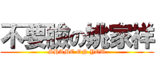 不要臉の姚家祥 (SHAME ON YOU)