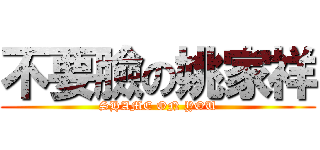 不要臉の姚家祥 (SHAME ON YOU)