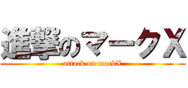 進撃のマークＸ (attack on markX)