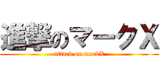 進撃のマークＸ (attack on markX)