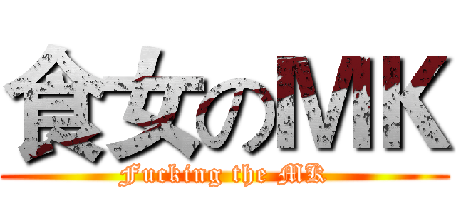 食女のＭＫ (Fucking the MK)