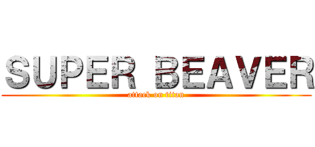 ＳＵＰＥＲ ＢＥＡＶＥＲ (attack on titan)