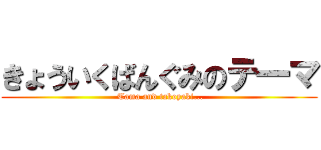 きょういくばんぐみのテ一マ ( Tama and takoyaki...)