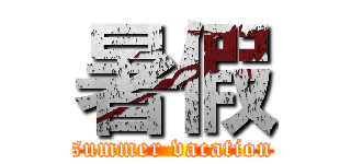 暑假 (summer vacation)
