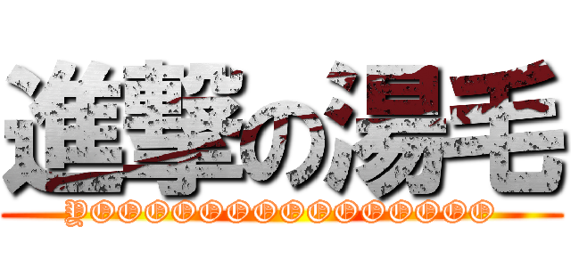 進撃の湯毛 (YOOOOOOOOOOOOOOO)