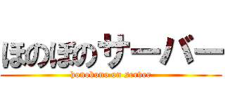 ほのぼのサーバー (honobono on server)