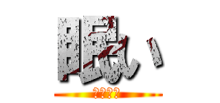 眠い (総括嫌だ)