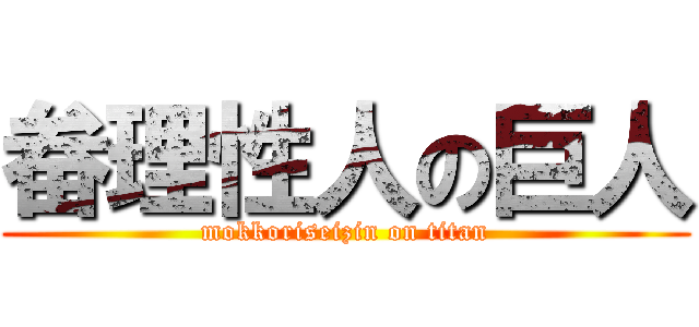 畚理性人の巨人 (mokkoriseizin on titan)