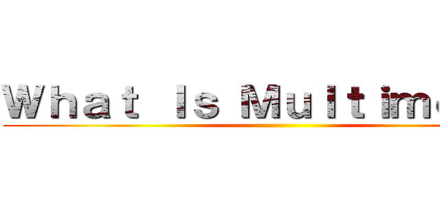 Ｗｈａｔ Ｉｓ Ｍｕｌｔｉｍｅｄｉａ ()