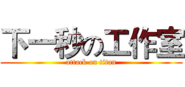 下一秒の工作室 (attack on titan)