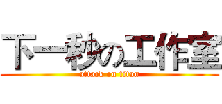 下一秒の工作室 (attack on titan)