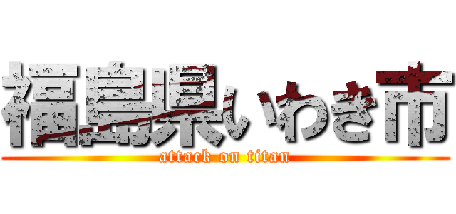 福島県いわき市 (attack on titan)