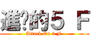 進擊的５ Ｆ (Attack On 5 F )