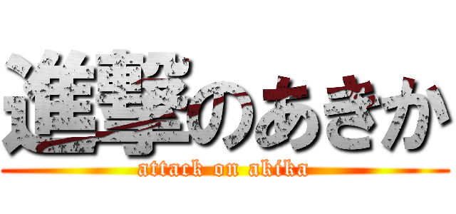 進撃のあきか (attack on akika)