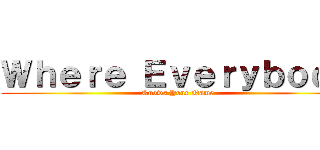 Ｗｈｅｒｅ Ｅｖｅｒｙｂｏｄｙ (Knows Your Name)