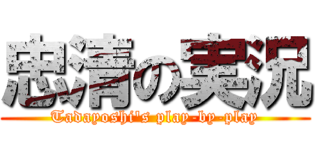 忠清の実況 (Tadayoshi's play-by-play)