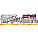 衝撃の巨乳 (otintin tatinorisu)