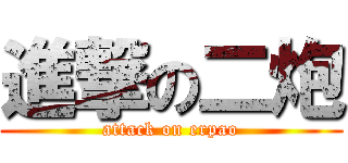 進撃の二炮 (attack on erpao)