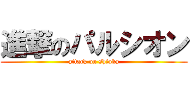 進撃のパルシオン (attack on shioka)