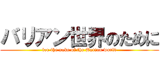 バリアン世界のために (for the sake of the Barian world)