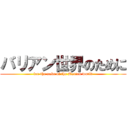バリアン世界のために (for the sake of the Barian world)