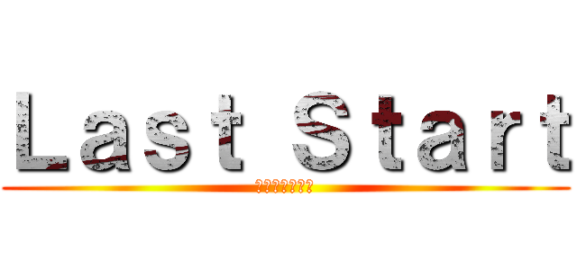 Ｌａｓｔ Ｓｔａｒｔ (ラストスタート)