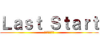 Ｌａｓｔ Ｓｔａｒｔ (ラストスタート)