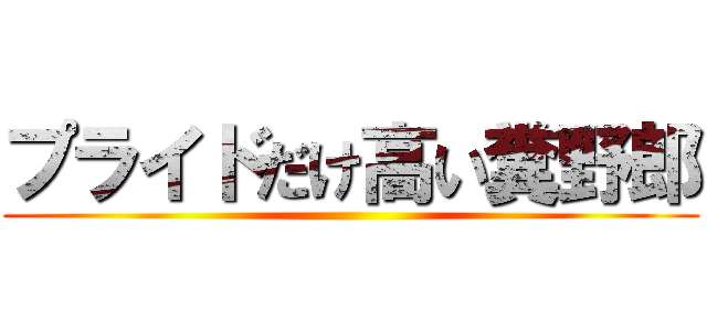 プライドだけ高い糞野郎 ()