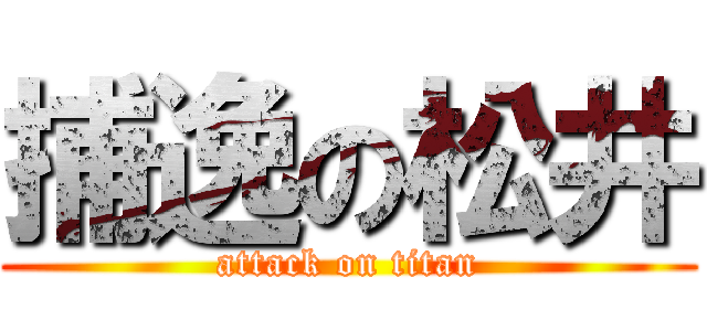 捕逸の松井 (attack on titan)