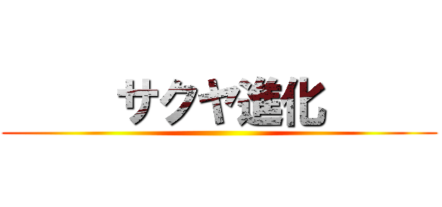      サクヤ進化      ()