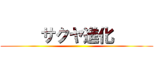      サクヤ進化      ()