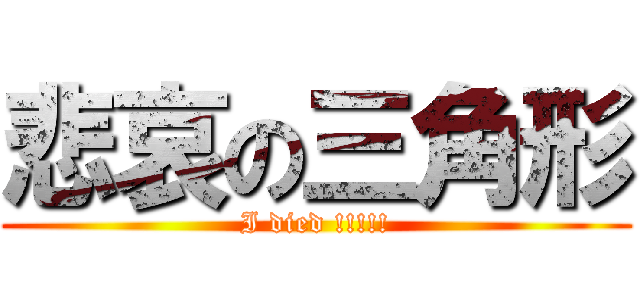 悲哀の三角形 (I died !!!!!)