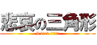 悲哀の三角形 (I died !!!!!)